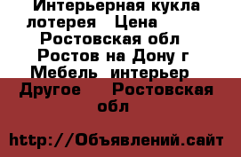 Интерьерная кукла лотерея › Цена ­ 100 - Ростовская обл., Ростов-на-Дону г. Мебель, интерьер » Другое   . Ростовская обл.